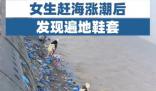 女生趕海漲潮后發(fā)現(xiàn)遍地鞋套 背后真相曝光簡直太驚人了