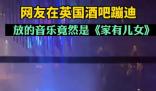 英國酒吧蹦迪放家有兒女主題曲 畫面曝光實(shí)在是讓人笑噴