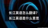 長江英語怎么翻譯 長江英語這個(gè)詞匯通常可以指兩種不同的意思